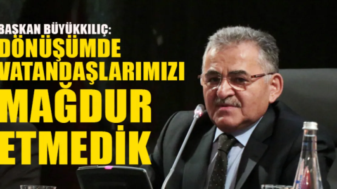 Başkan Büyükkılıç: Dönüşümde vatandaşlarımızı mağdur etmedik