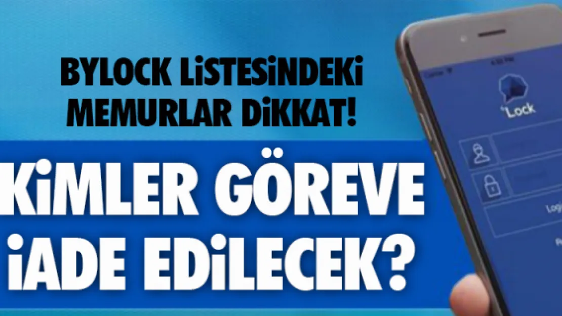 Bylock listesindeki memurlar dikkat! Kimler göreve iade edilecek?