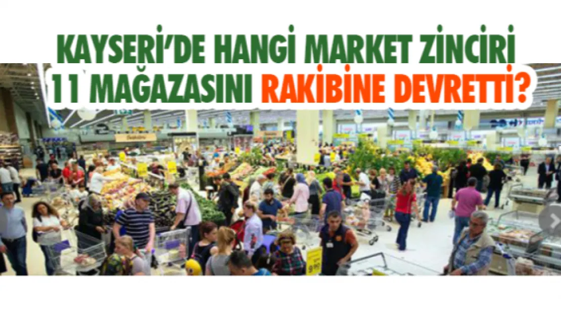 Kayseri'de hangi market zinciri  11 mağazasını rakibine devretti?