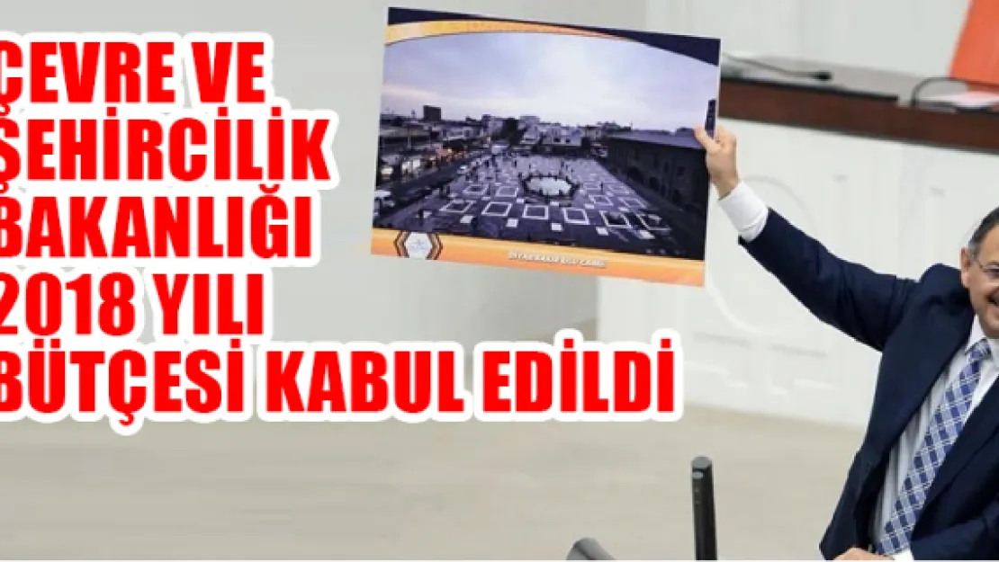 Çevre ve Şehircilik Bakanlığı 2018 yılı bütçesi kabul edildi