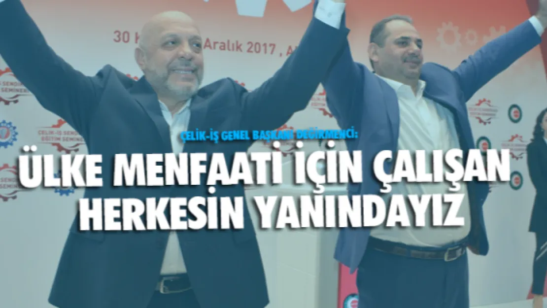 Değirmenci: Ülke menfaati için çalışan herkesin yanındayız