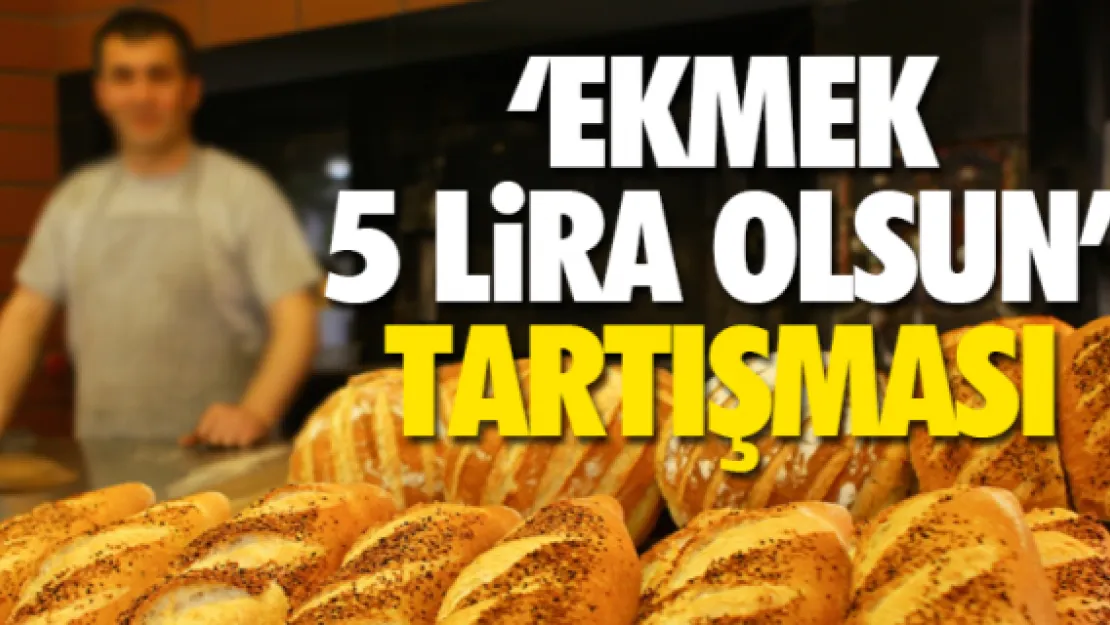 'EKMEK 5 LiRA OLSUN' TARTIŞMASI