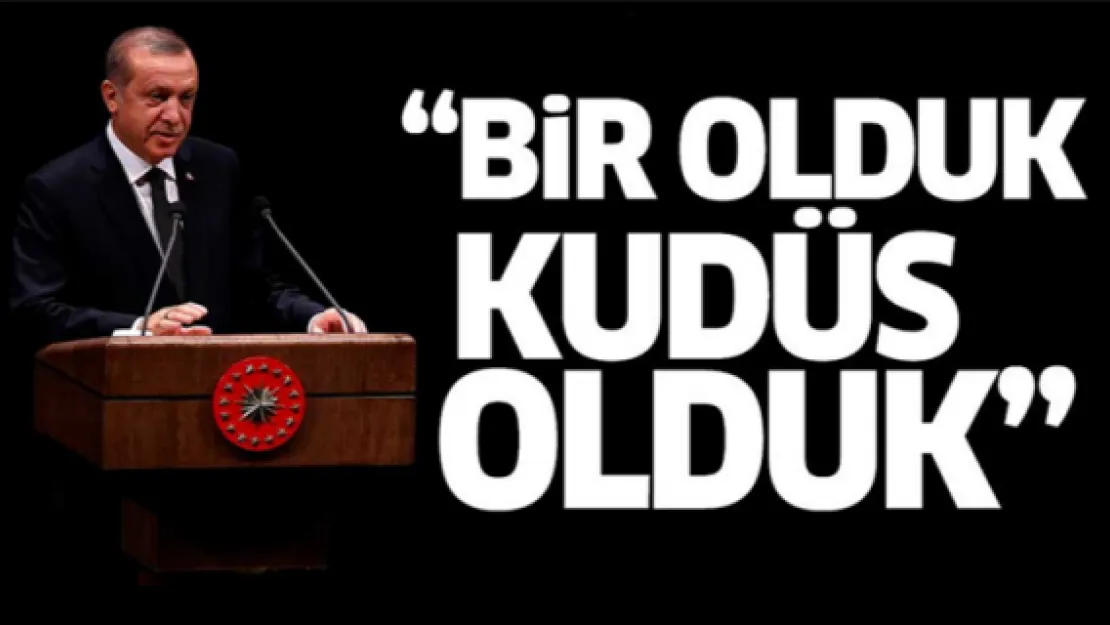 Erdoğan: Bir olduk Kudüs olduk