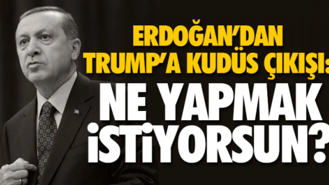 ERDOĞAN'DAN TRUMP'A KUDÜS ÇIKIŞI!