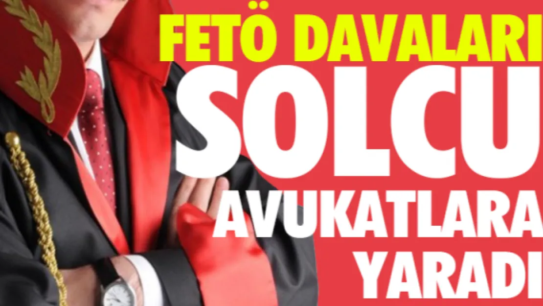 FETÖ DAVALARI SOLCU AVUKATLARA YARADI