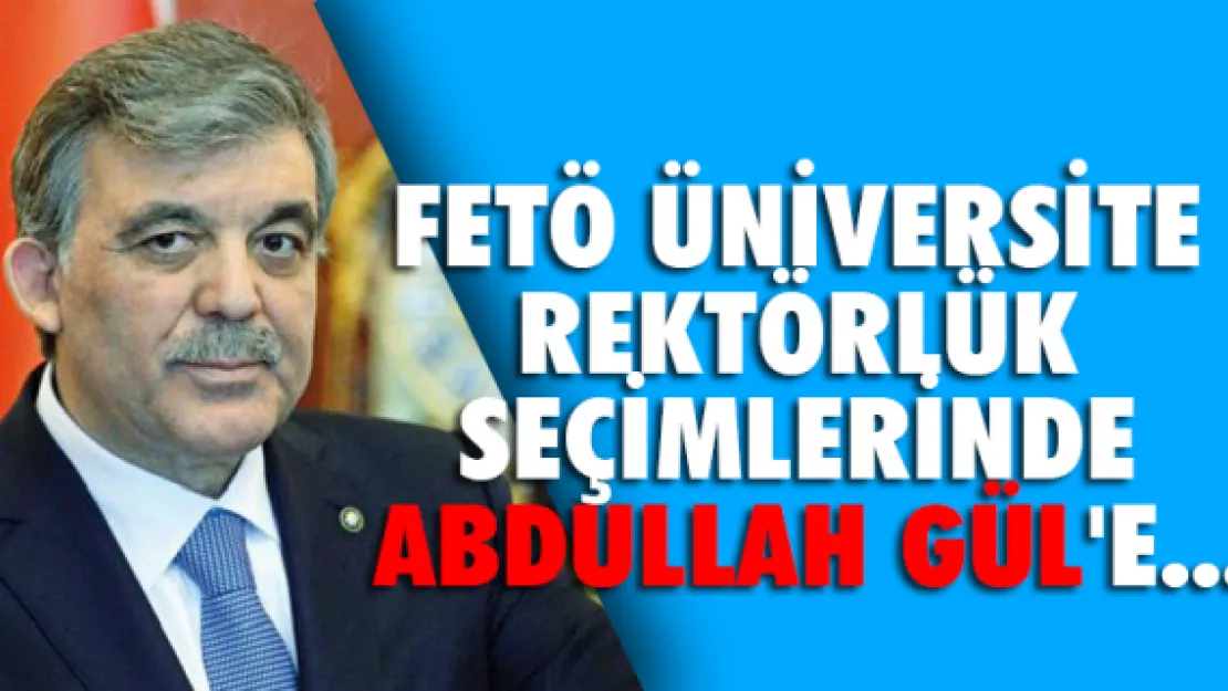 FETÖ üniversite rektörlük seçimlerinde Abdullah Gül'e...