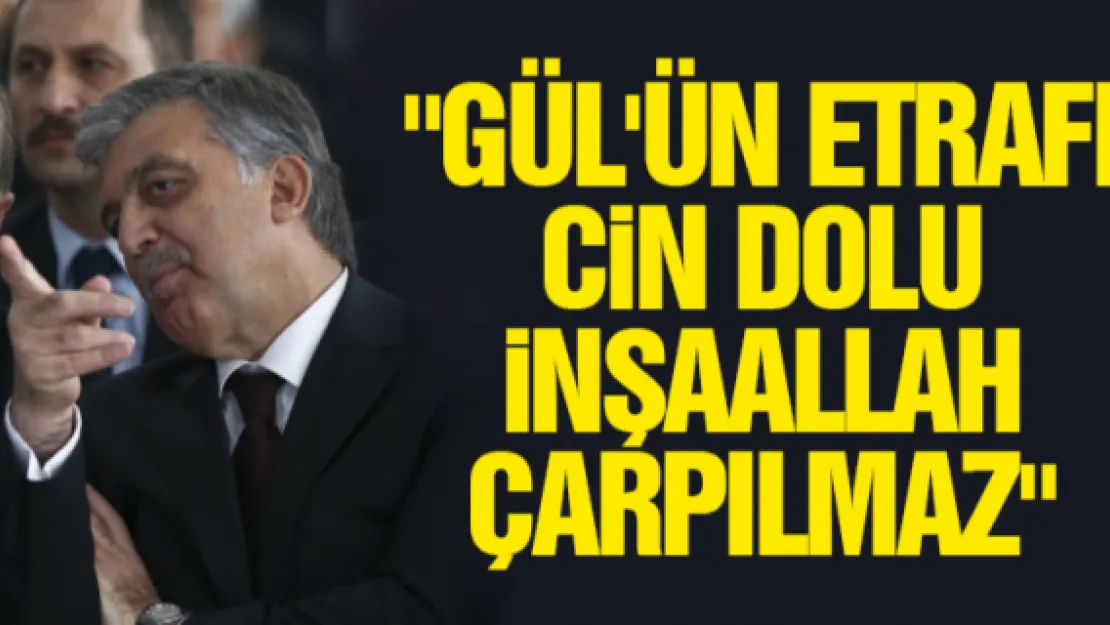 &quotGÜL'ÜN ETRAFI CiN DOLU iNŞAALLAH ÇARPILMAZ"