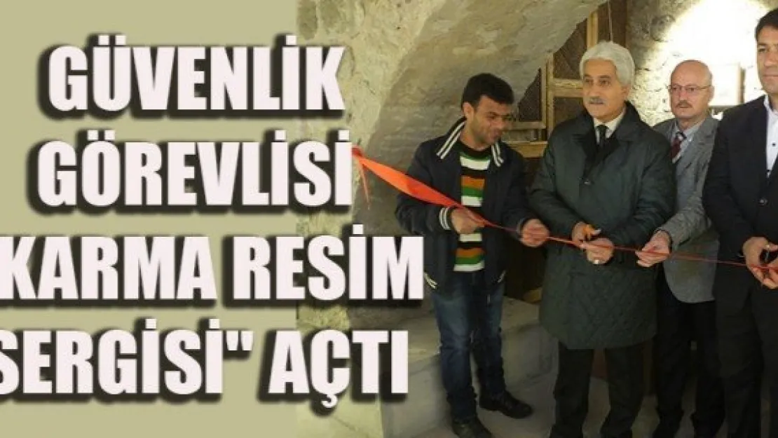 GÜVENLİK GÖREVLİSİ &quotKARMA RESİM SERGİSİ" AÇTI