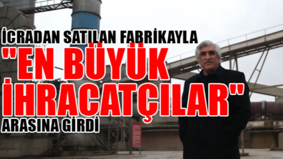 İcradan satılan fabrikayla &quoten büyük ihracatçılar" arasına girdi