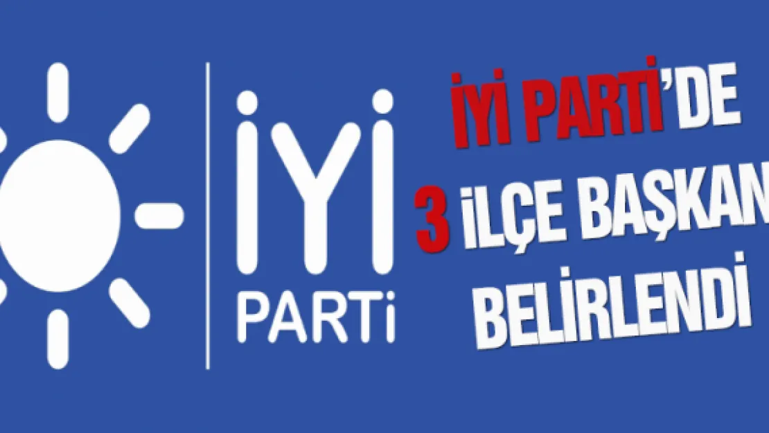 İYİ Parti'de 3 ilçe başkanı belirlendi