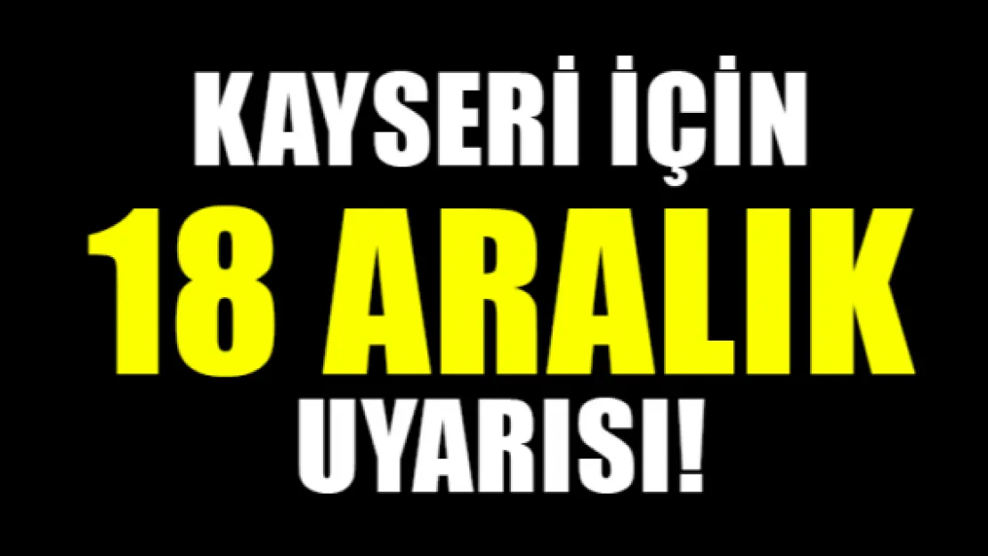 Kayseri için 18 Aralık uyarısı!