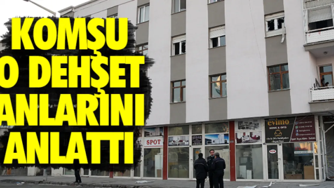 KOMŞU O DEHŞET ANLARINI ANLATTI