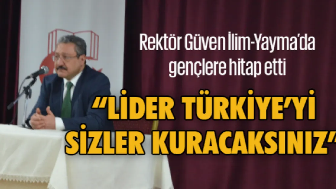 'LİDER TÜRKİYE'Yİ SİZLER KURACAKSINIZ'