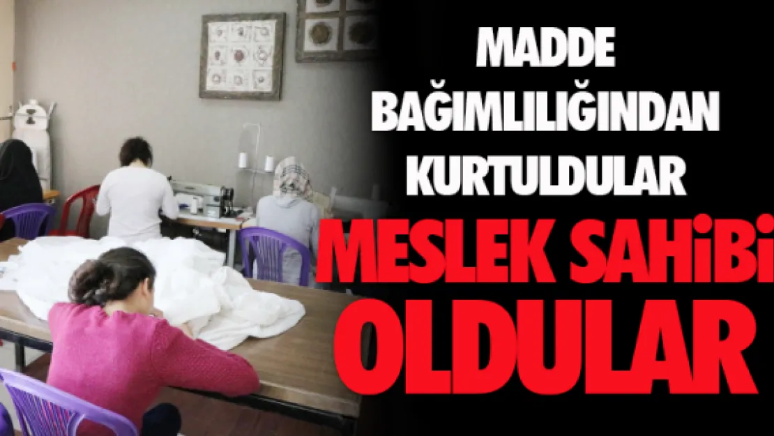 Madde bağımlılığından kurtuldular, meslek sahibi oldular  