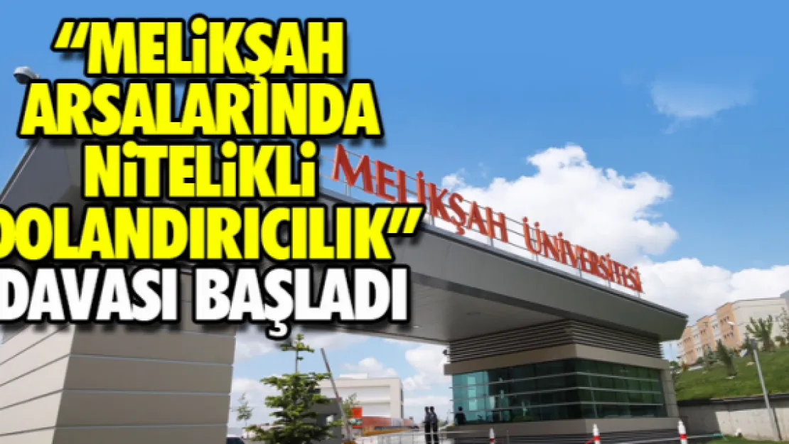 'MELiKŞAH ARSALARINDA NiTELiKLi DOLANDIRICILIK' DAVASI BAŞLADI