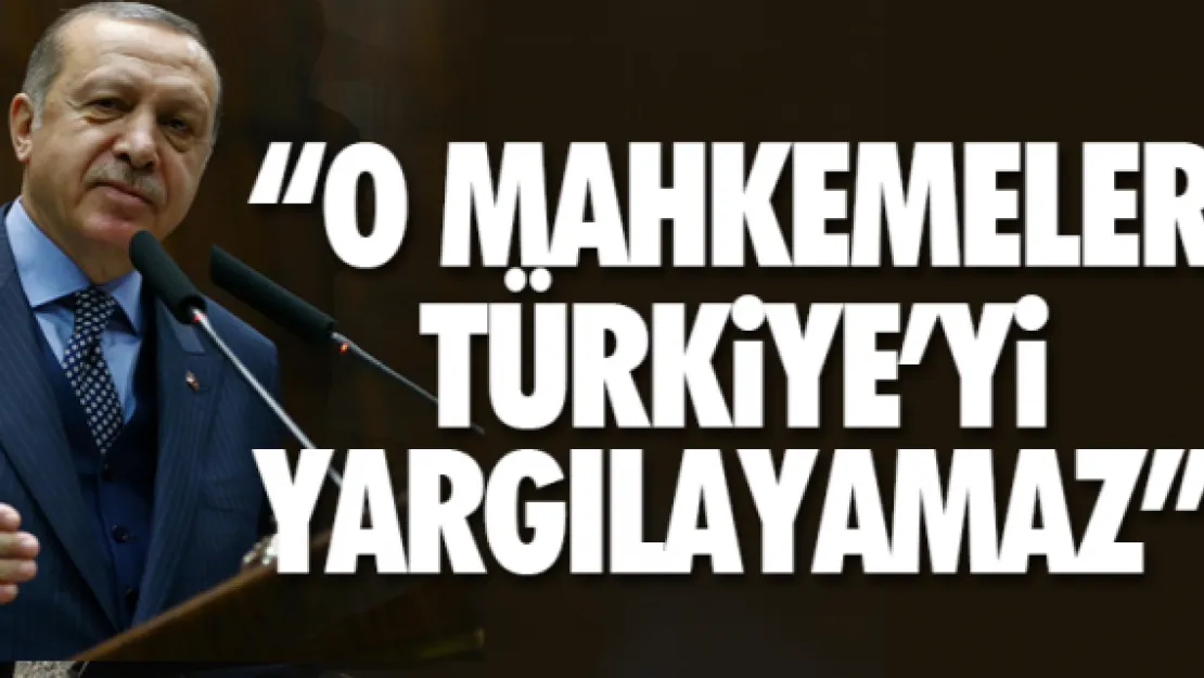 'O MAHKEMELER TÜRKiYE'Yi YARGILAYAMAZ'