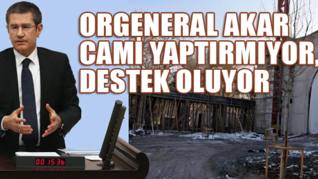 Orgeneral Akar cami yaptırmıyor, destek oluyor