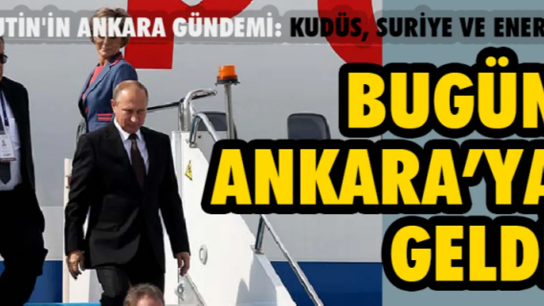 Putin'in Ankara Gündemi: Kudüs, Suriye ve Enerji