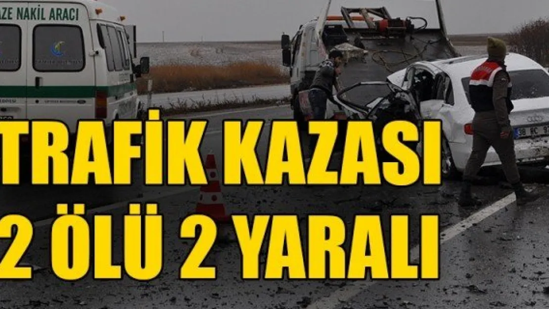 TRAFİK KAZASI 2 ÖLÜ 2 YARALI