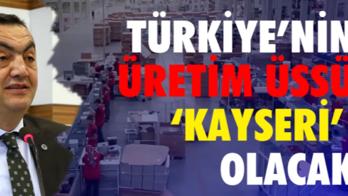 Türkiye'nin üretim üssü 'Kayseri' olacak