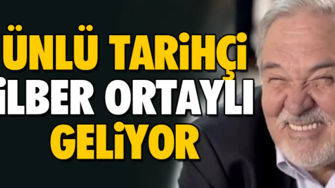 ÜNLÜ TARiHÇi iLBER ORTAYLI GELiYOR