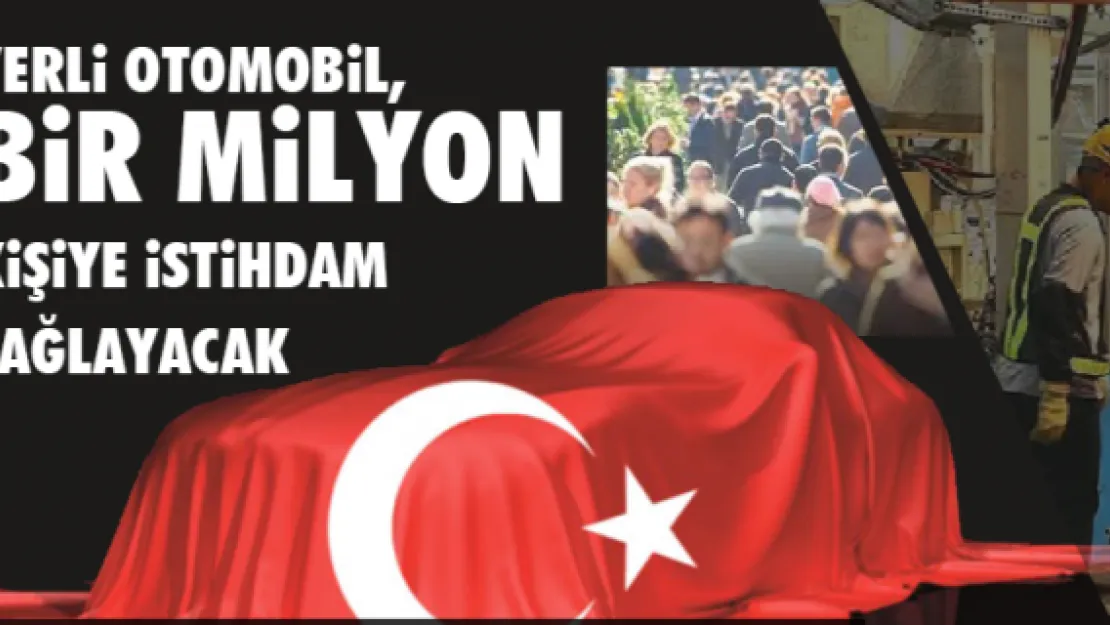 Yerli otomobil, bir milyon kişiyeistihdam sağlayacak