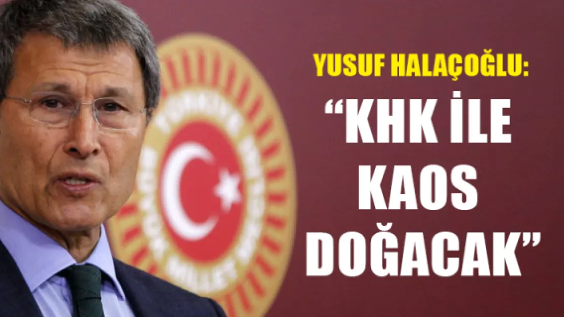 Yusuf Halaçoğlu: 'KHK ile kaos doğacak'