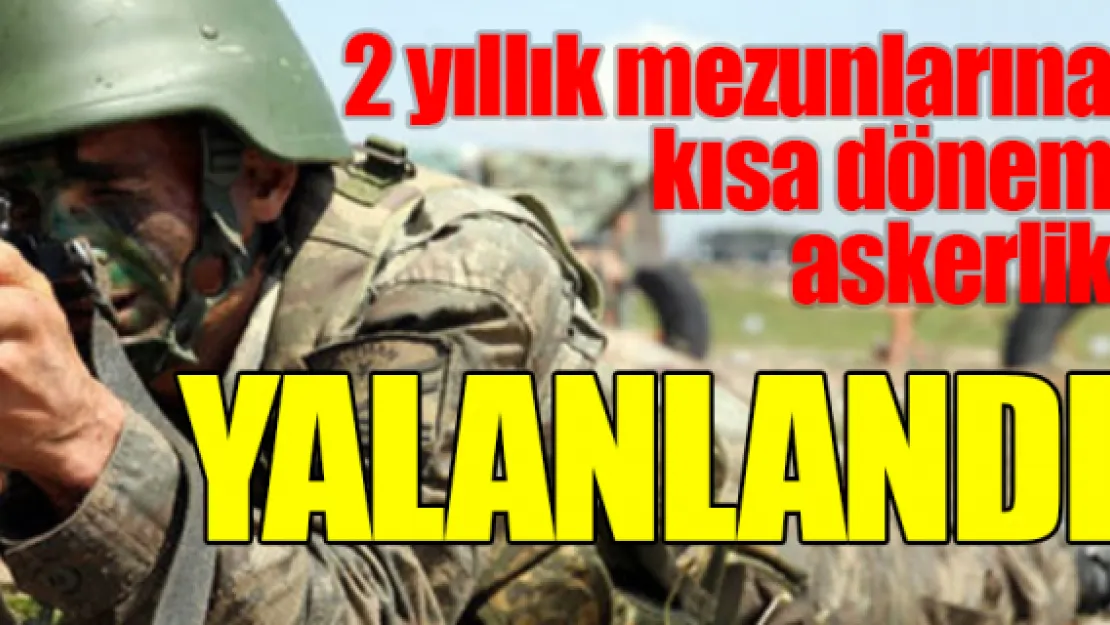 2 yıllık mezunlarına kısa dönem askerlik yalanlandı