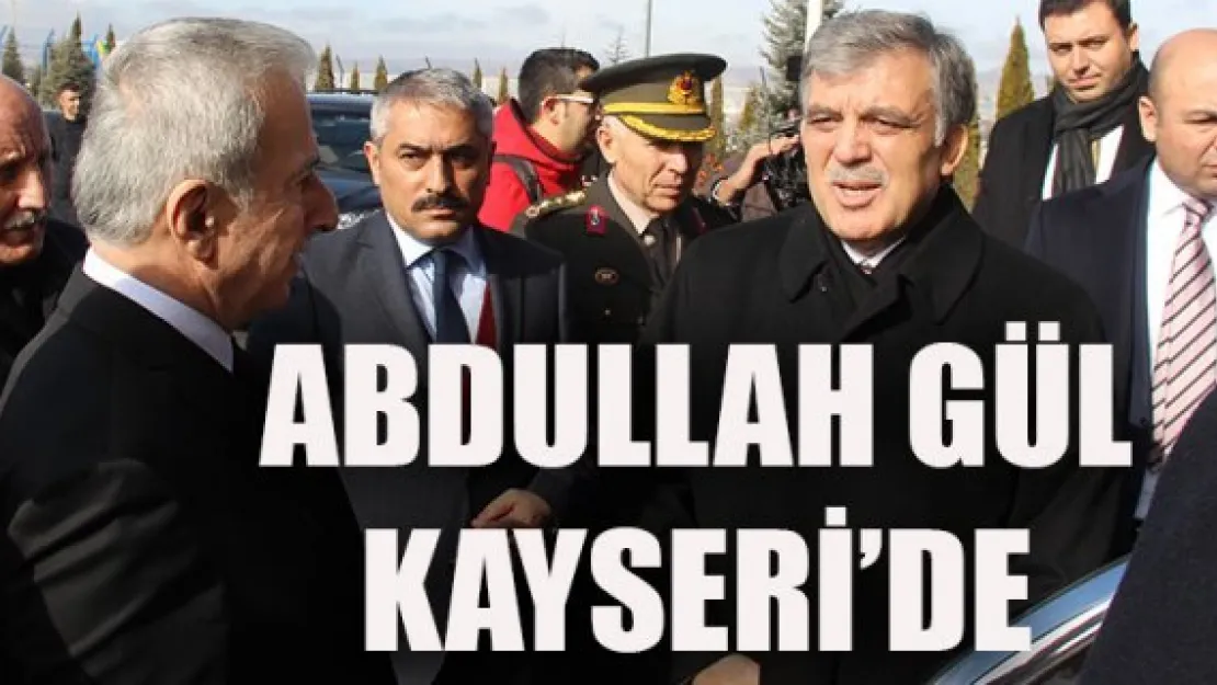 ABDULLAH GÜL KAYSERİ'DE