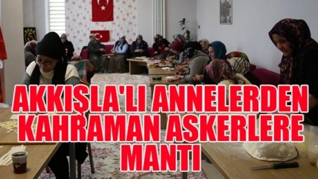 AKKIŞLA'LI ANNELERDEN KAHRAMAN ASKERLERE MANTI