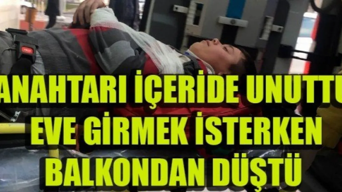 ANAHTARI İÇERİDE UNUTTU, EVE GİRMEK İSTERKEN BALKONDAN DÜŞTÜ