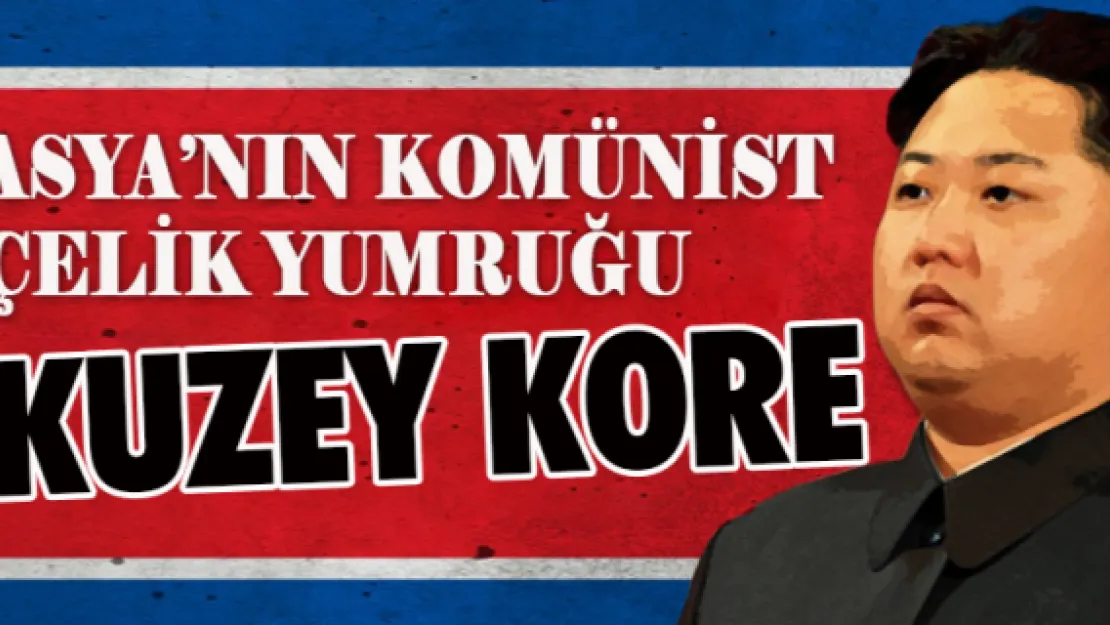 ASYA'NIN KOMÜNİST ÇELİK YUMRUĞU: KUZEY KORE  