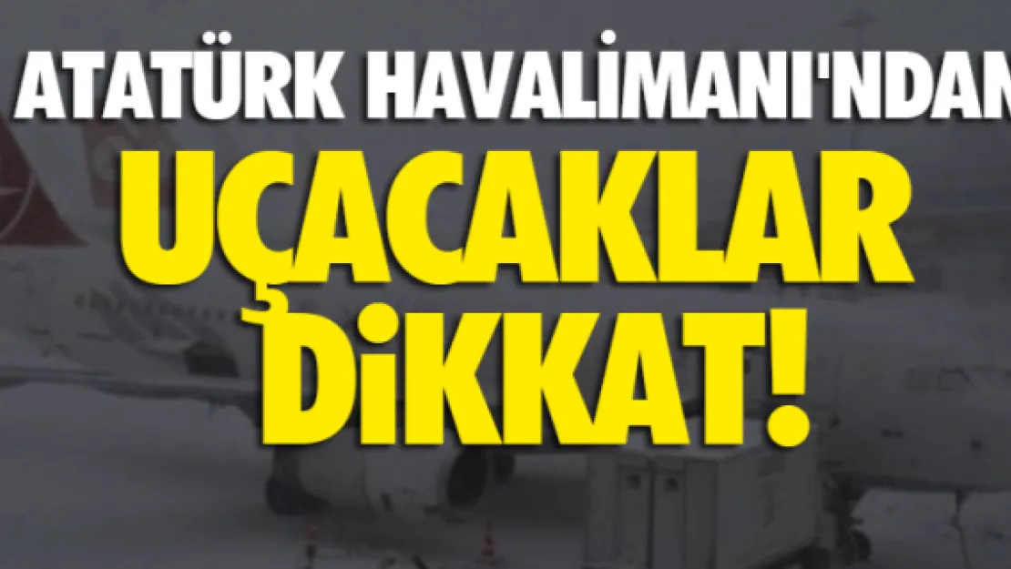 Atatürk Havalimanı'ndan uçacaklar dikkat!