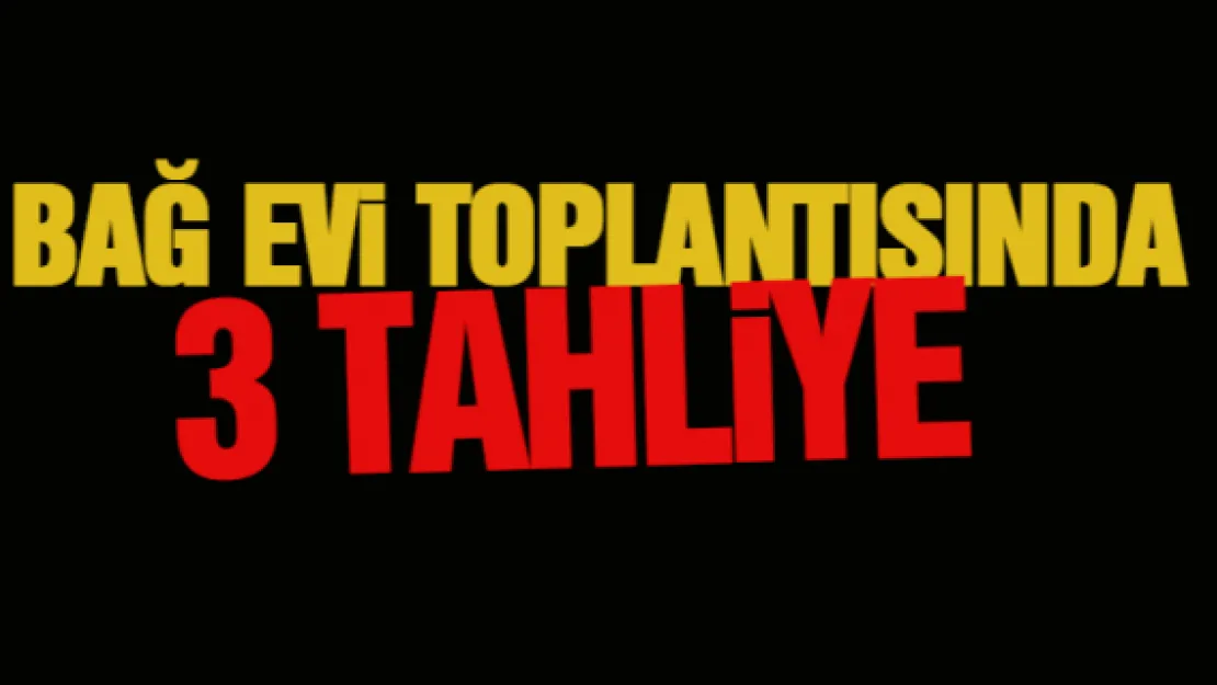  Bağ evi toplantısında 3 tahliye 