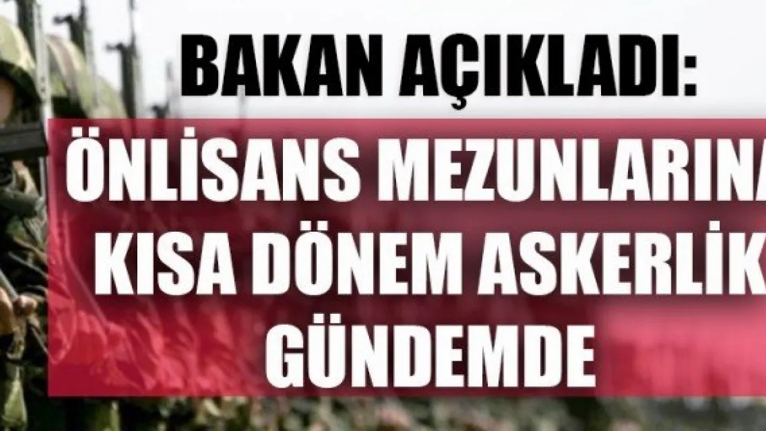 BAKAN AÇIKLADI: : 2 YILLIK ÜNİVERSİTE MEZUNLARINA KISA DÖNEM ASKERLİK GÜNDEMDE