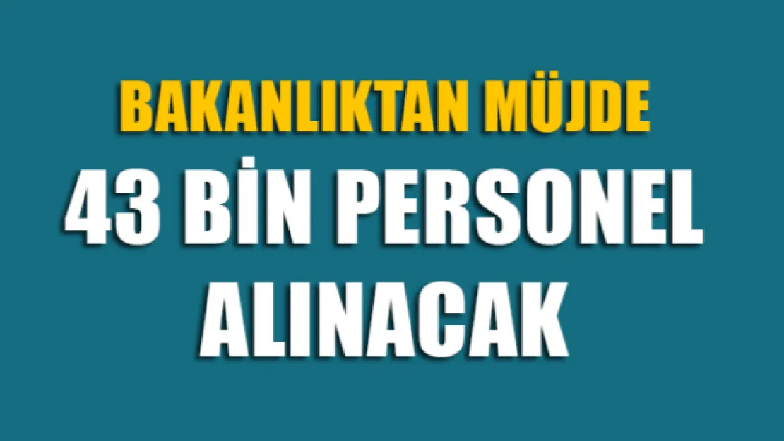 Bakanlık açıkladı! 43 bin personel alınacak