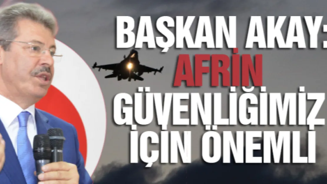 Başkan Akay:  Afrin güvenliğimiz için önemli