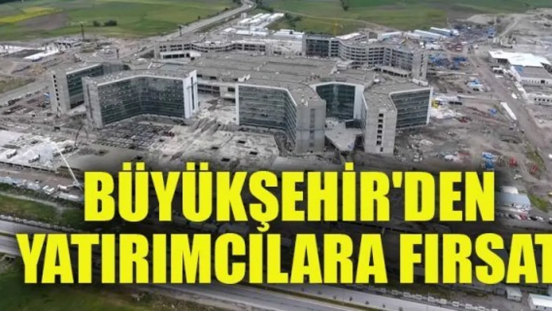 BÜYÜKŞEHİR'DEN YATIRIMCILARA FIRSAT