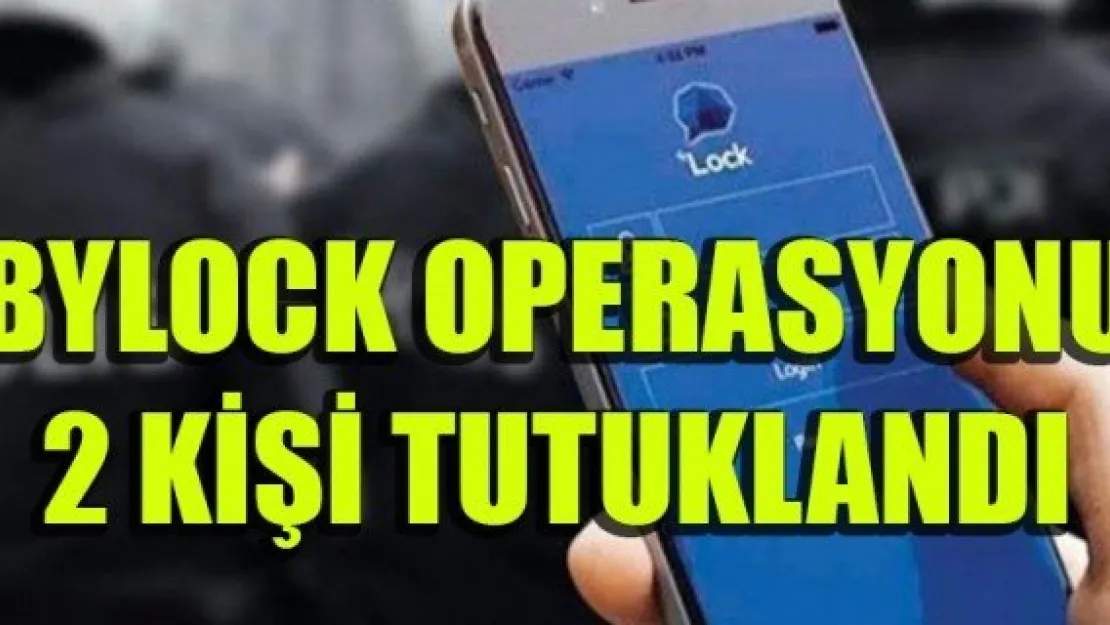 ByLock operasyonu: 2 kişi tutuklandı