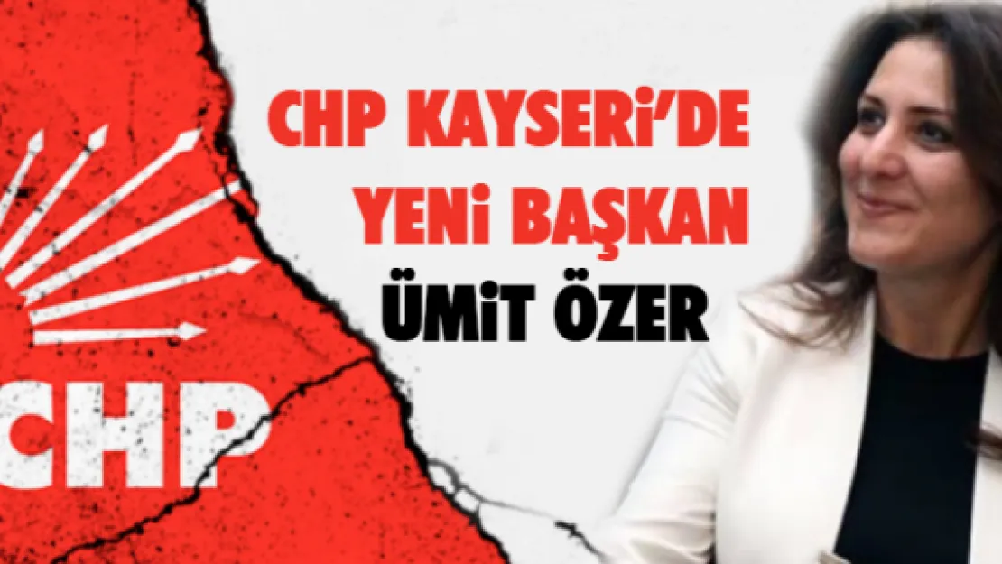 CHP Kayseri'de yeni başkan Ümit Özer