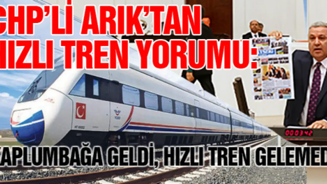 CHP'li Arık'tan hızlı tren yorumu. 