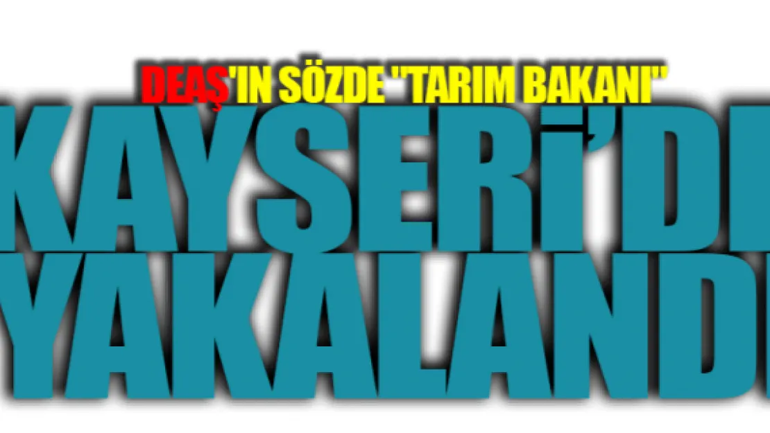 DEAŞ'ın sözde &quotTarım Bakanı" Kayseri'de yakalandı