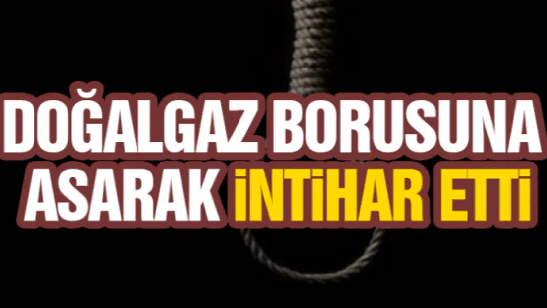 Doğalgaz borusunda intihar etti  