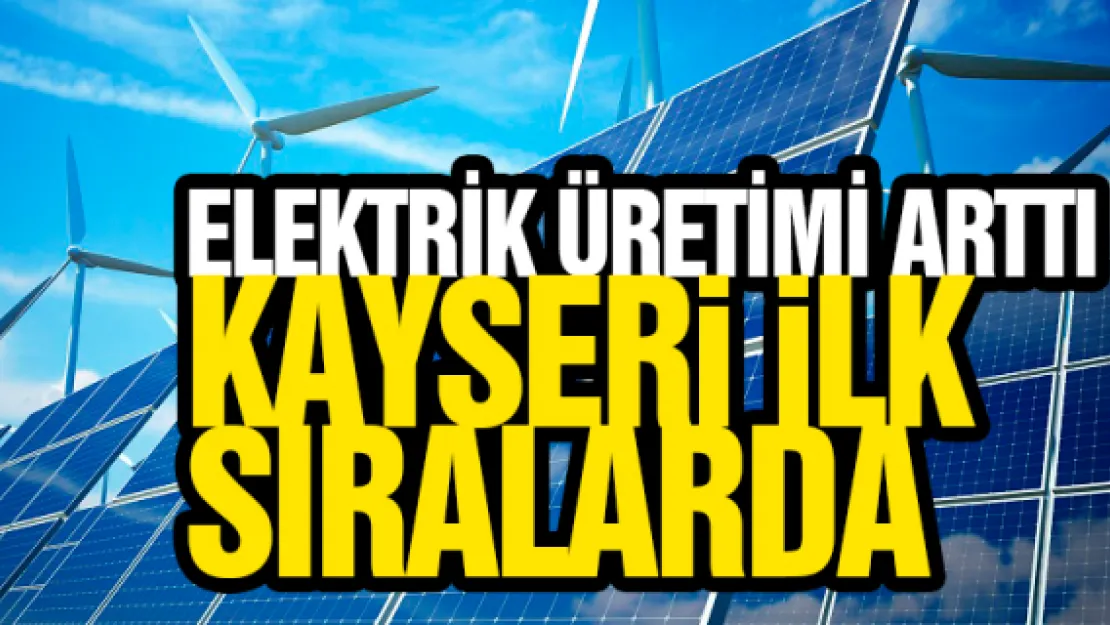 ELEKTRİK ÜRETİMİ ARTTI. Kayseri ilk  sıralarda...