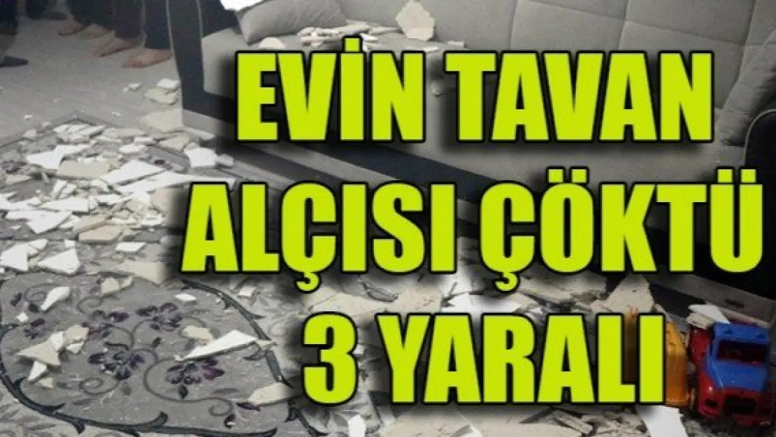 EVİN TAVAN ALÇISI ÇÖKTÜ: 3 YARALI