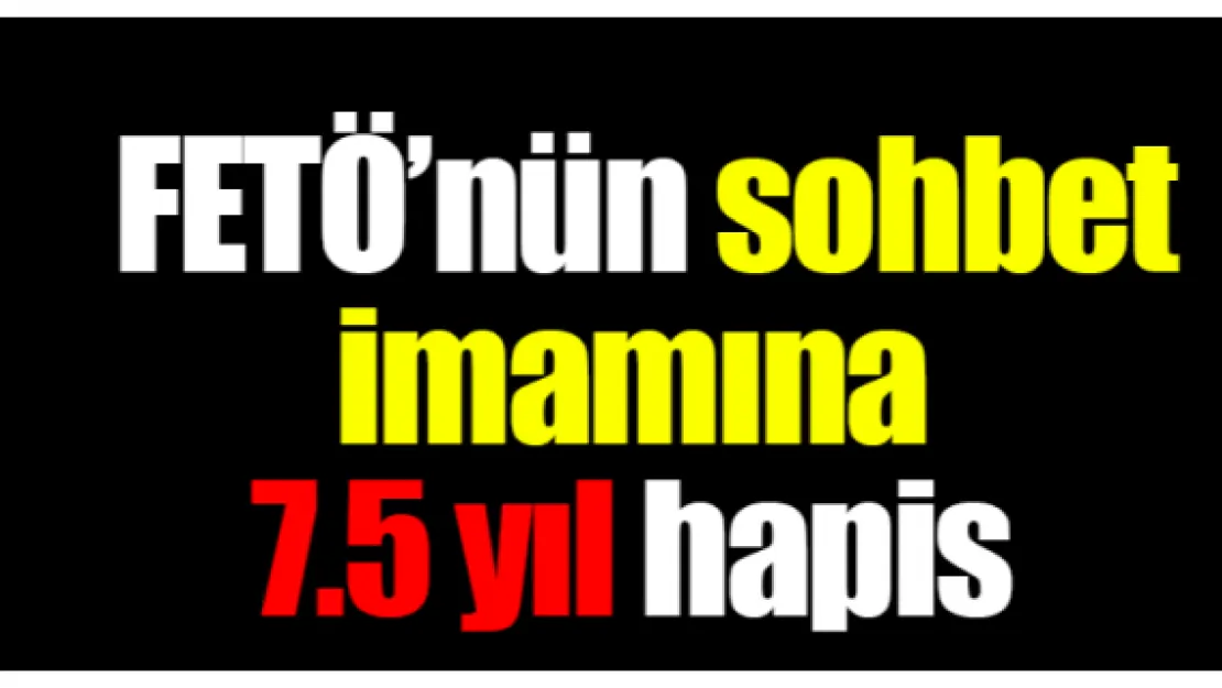 FETÖ'nün sohbet imamına 7.5 yıl hapis 