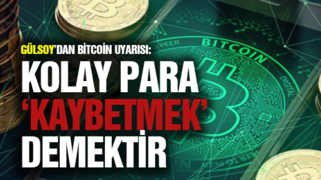 Gülsoy'dan Bitcoin uyarısı: Kolay para 'kaybetmek' demektir