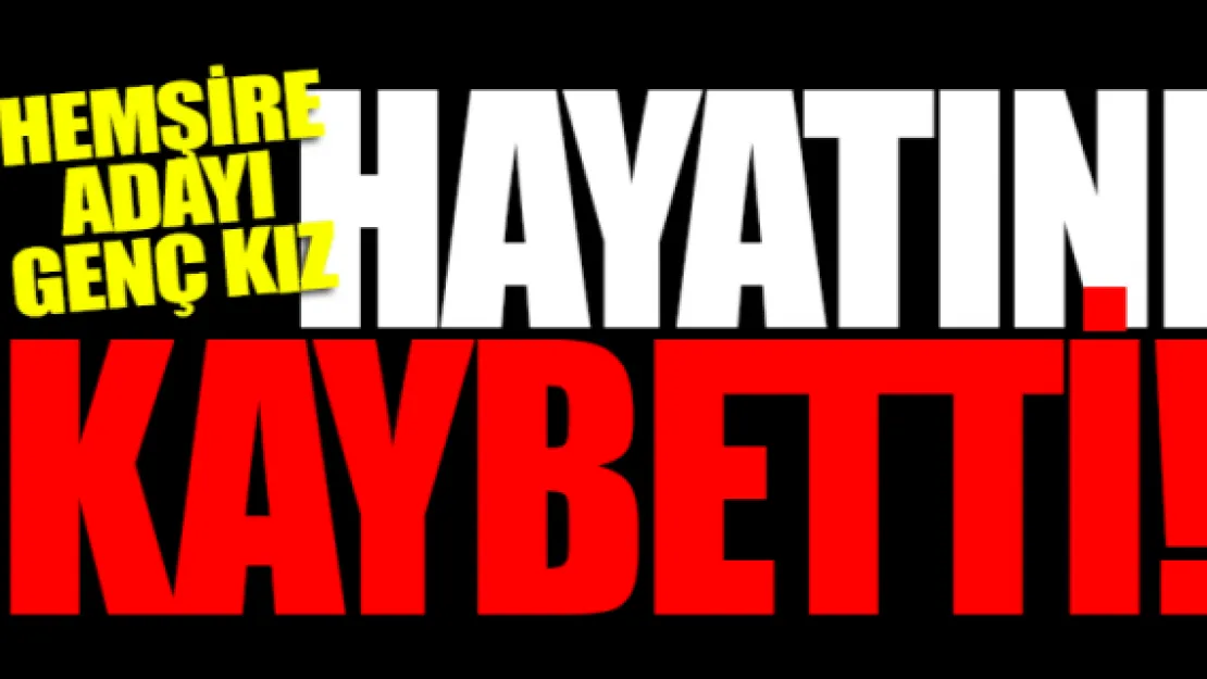 Hemşire adayı genç kız hayatını kaybetti