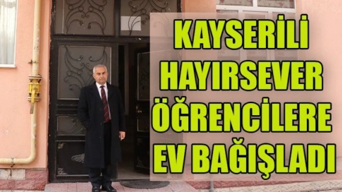 KAYSERİLİ HAYIRSEVER, ÖĞRENCİLERE EV BAĞIŞLADI