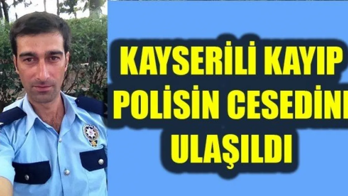 KAYSERİLİ KAYIP POLİSİN NAAŞINA ULAŞILDI